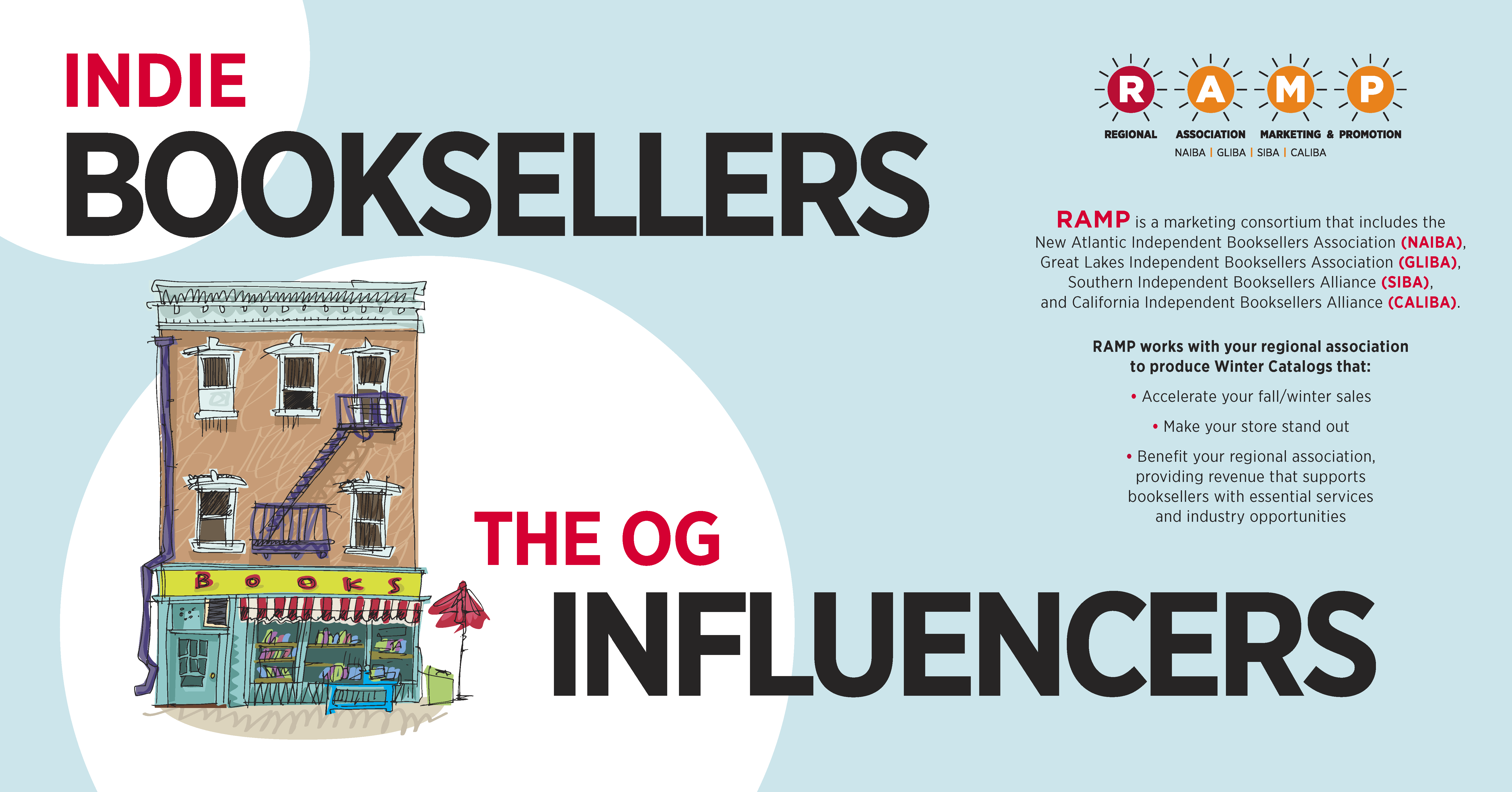 RAMP is a marketing consortium that includes the New Atlantic Independent Booksellers Association (NAIBA), Great Lakes Independent Booksellers Association (GLIBA), Southern Independent Booksellers Alliance (SIBA), and California Independent Booksellers Alliance (CALIBA). RAMP works with your regional association to produce Winter Catalogs that: Accelerate your fall/winter sales. Make your store stand out. Benefit your regional association, providing revenue that supports booksellers with essential services and industry opportunities. The OG Indie Booksellers Influencers.